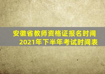 安徽省教师资格证报名时间2021年下半年考试时间表