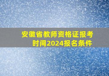 安徽省教师资格证报考时间2024报名条件