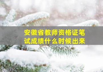 安徽省教师资格证笔试成绩什么时候出来