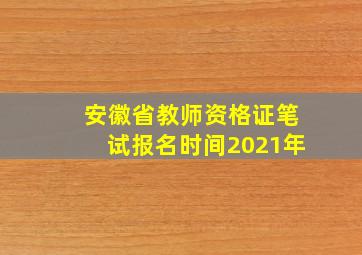 安徽省教师资格证笔试报名时间2021年