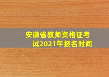 安徽省教师资格证考试2021年报名时间