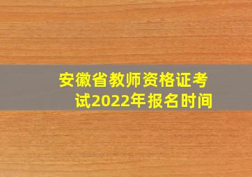 安徽省教师资格证考试2022年报名时间