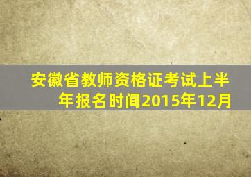 安徽省教师资格证考试上半年报名时间2015年12月