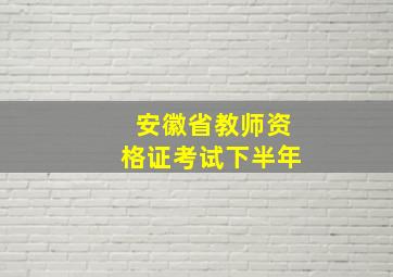 安徽省教师资格证考试下半年