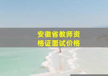 安徽省教师资格证面试价格