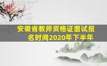 安徽省教师资格证面试报名时间2020年下半年