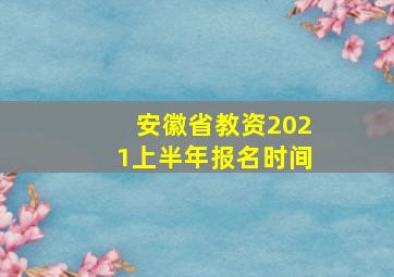 安徽省教资2021上半年报名时间