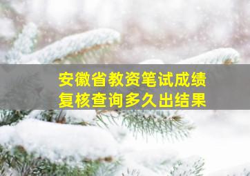 安徽省教资笔试成绩复核查询多久出结果