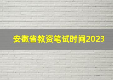 安徽省教资笔试时间2023