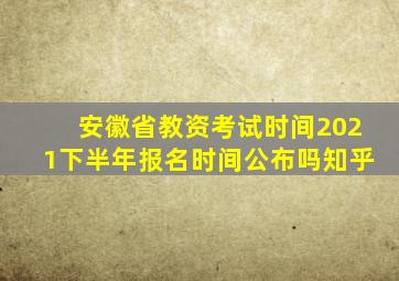 安徽省教资考试时间2021下半年报名时间公布吗知乎