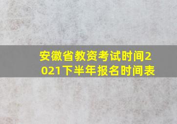 安徽省教资考试时间2021下半年报名时间表