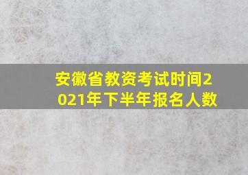 安徽省教资考试时间2021年下半年报名人数