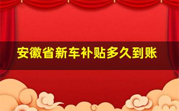 安徽省新车补贴多久到账