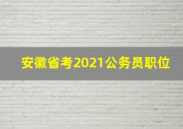 安徽省考2021公务员职位