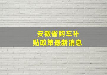 安徽省购车补贴政策最新消息