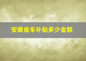 安徽省车补贴多少金额