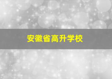 安徽省高升学校