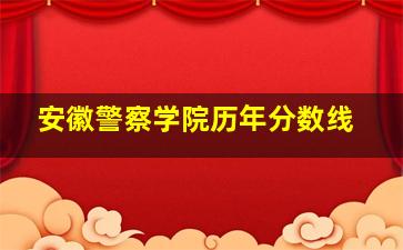 安徽警察学院历年分数线