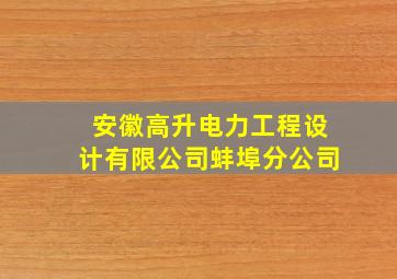 安徽高升电力工程设计有限公司蚌埠分公司