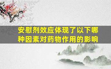 安慰剂效应体现了以下哪种因素对药物作用的影响