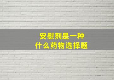 安慰剂是一种什么药物选择题