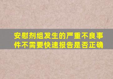 安慰剂组发生的严重不良事件不需要快速报告是否正确