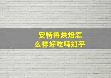 安特鲁烘焙怎么样好吃吗知乎