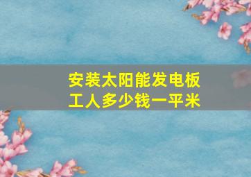 安装太阳能发电板工人多少钱一平米