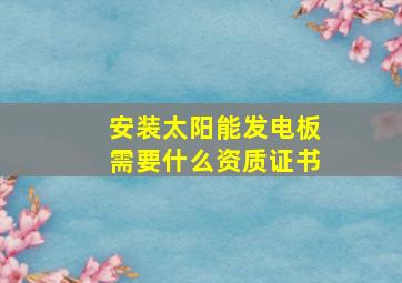 安装太阳能发电板需要什么资质证书