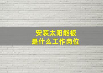 安装太阳能板是什么工作岗位