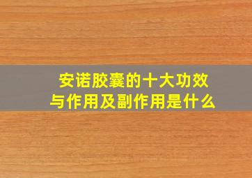 安诺胶囊的十大功效与作用及副作用是什么