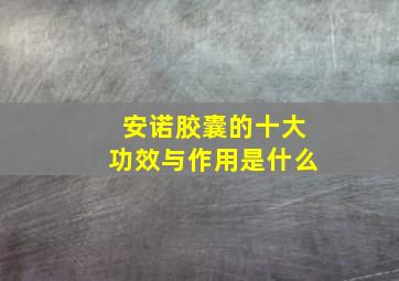 安诺胶囊的十大功效与作用是什么