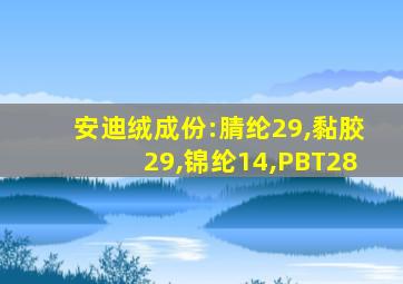 安迪绒成份:腈纶29,黏胶29,锦纶14,PBT28