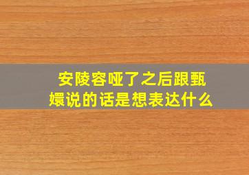 安陵容哑了之后跟甄嬛说的话是想表达什么