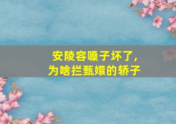 安陵容嗓子坏了,为啥拦甄嬛的轿子