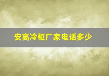 安高冷柜厂家电话多少