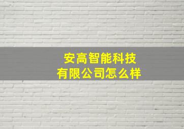 安高智能科技有限公司怎么样