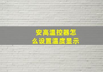 安高温控器怎么设置温度显示