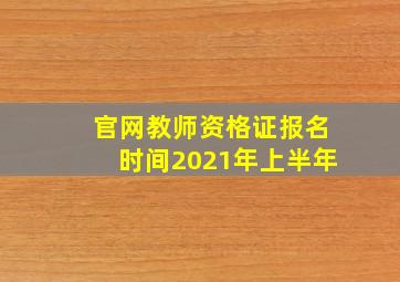 官网教师资格证报名时间2021年上半年