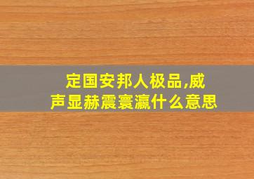 定国安邦人极品,威声显赫震寰瀛什么意思