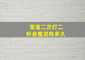 宝宝二次打二针会推迟吗多久