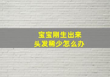 宝宝刚生出来头发稀少怎么办