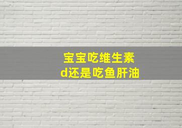 宝宝吃维生素d还是吃鱼肝油