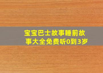 宝宝巴士故事睡前故事大全免费听0到3岁