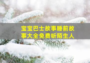 宝宝巴士故事睡前故事大全免费听陌生人