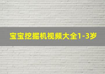 宝宝挖掘机视频大全1-3岁