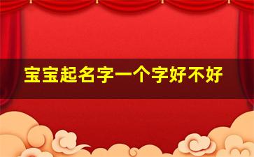 宝宝起名字一个字好不好