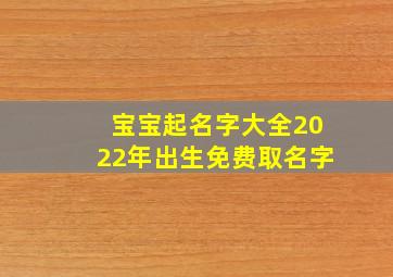 宝宝起名字大全2022年出生免费取名字