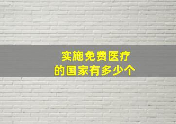 实施免费医疗的国家有多少个