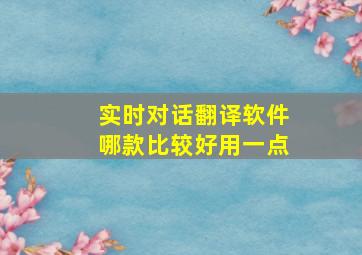 实时对话翻译软件哪款比较好用一点